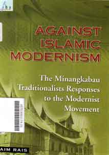 Against Islamic Modernism : the minangkabau traditionalists responses to the modernist movement