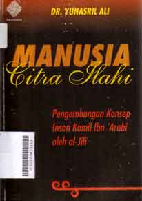 Manusia citra ilahi : pengembangan konsep insan kamil Ibn Arabi oleh al Jili