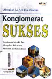 Konglomerat Sukses : bagaimana meraih dan mengelola kekayaan menurut tuntunan islam