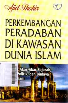 Perkembangan Peradaban Di Kawasan Dunia Islam : melacak akar-akar sejarah, sosial, politik, dan budaya umat islam