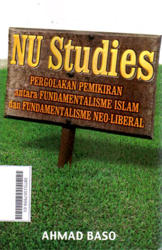 NU Studies : pergolakan pemikiran antara fundamentalisme Islam dan fundamentalisme neo-liberal