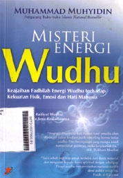 Misteri Energi Wudhu : keajaiban fadhilah energi wudhu terhadap kekuatan fisik, emosi dan hati manusia