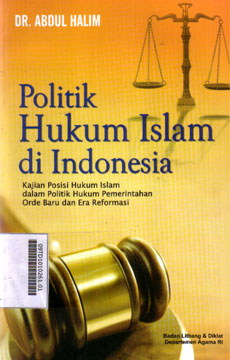 Politik Hukum Islam di Indonesia : kajian posisi hukum Islam dalam politik hukum pemerintahan orde baru dan era reformasi