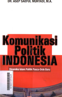 Komunikasi Politik Indonesia : dinamika Islam politik pasca orde baru