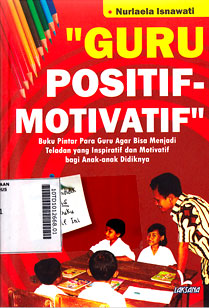 Guru Positif-Motivatif : buku pintar para guru agar bisa menjadi teladan yang inspiratif dan motivatif bagi anak-anak didiknya