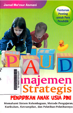 Manajemen Strategis Pendidikan Anak Usia Dini : memahami sistem kelembagaan, metode pengajaran, kurikulum, ketrampilan, dan pelatihan-pelatihannya