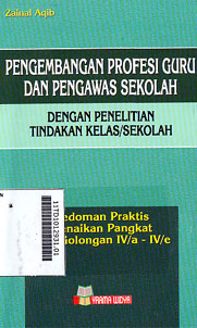 Pengembangan Profesi Guru dan Pengawas Sekolah Dengan Penelitian Tindakan Kelas/Sekolah : pedoman praktis kenaikan pangkat dari golongan IV/a - IV/e