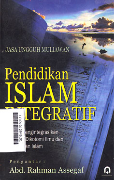 Pendidikan Islam Integratif : upaya mengintegrasikan kembali dikotomi ilmu dan pendidikan islam