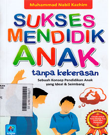 Sukses Mendidik Anak Tanpa Kekerasan : sebuah konsep pendidikan anak yang ideal dan seimbang