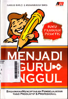 Menjadi Guru Unggul : bagaimana menciptakan pembelajaran yang produktif & profesional