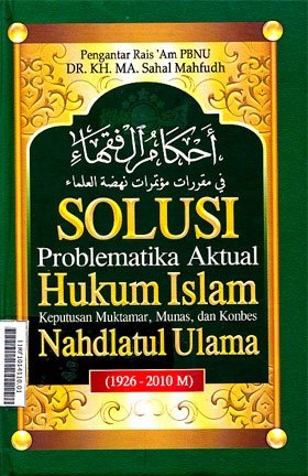 Solusi Problematika Aktual Hukum Islam : keputusan muktamar, munas, dan konbes nahdlatul ulama (1926 - 2010 M)