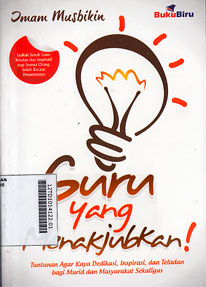 Guru Yang Menakjubkan : tuntunan agar kaya dedikasi, inspirasi, dan teladan bagi murid dan masyarakat sekaligus