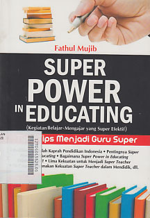 Super Power Educating (kegiatan belajar-mengajar yang super efektif) : tips-tips menjadi guru super