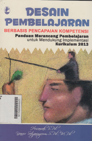 Desain Pembelajaran Berbasis Pencapaian Kompetensi : panduan dalam merancang pembelajaran untuk mendukung implementasi kurikulum 2013