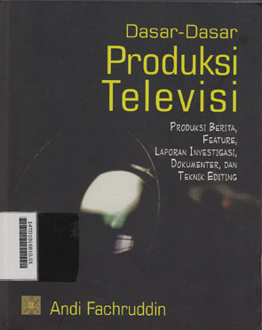 Dasar-Dasar Produksi Televisi : produksi berita, feature, laporan investigasi, dokumenter, dan teknik editing