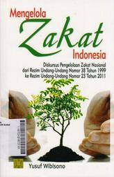 Mengelola Zakat Indonesia: diskusi pengelolaan zakat Nasional dari Rezim Undang-Undang Nomor 38 Tahun 1999 ke Rezim Undang-Undang Nomor 23 Tahun 2011