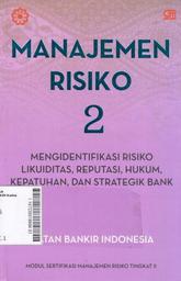 Manajemen Risiko 2 : Mengidentifikasi Risiko Likuiditas, Reputasi, Hukum Kepatuhan, dan Strategik Bank : Modul Sertifikasi Manajemen Risiko Tingkat II