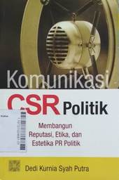 Komunikasi CSR Politik : membangun reputasi, etika, dan estetika PR Politik