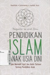 Pengantar ke Arah Ilmu Pendidikan Islam Anak Usia Dini : kajian normatif ayat dan hadis tarbawi tentang pendidikan anak