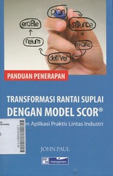 Panduan Penerapan Transformasi Rantai Suplai Dengan Model Scor : 15 tahun aplikasi praktis lintas industri