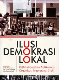 Ilusi Demokrasi Lokal : refleksi gerakan antikorupsi organisasi masyarakat sipil