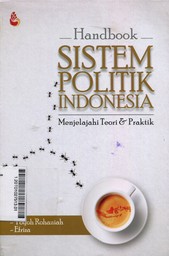 Handbook Sistem Politik Indonesia : menjelajahi teori & praktik