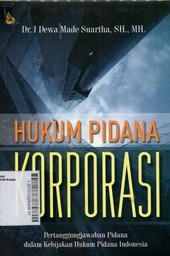 Hukum Pidana Korporasi : Pertanggungjawaban Pidana Dalam Kebijakan Hukum Pidana Indonesia