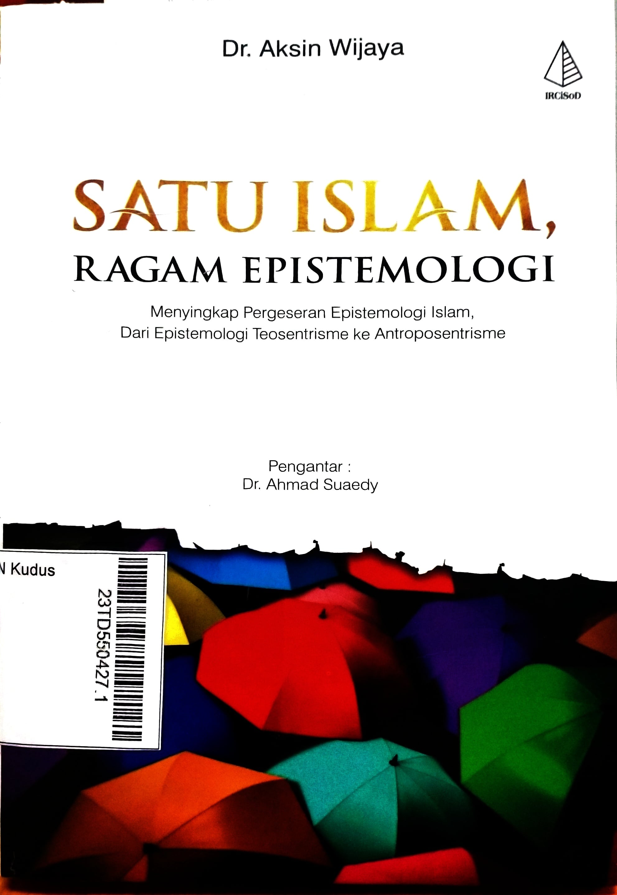 Satu Islam, Ragam Epistemologi : menyingkap pergeseran epistemologi Islam, dari epistemologi teosentrisme ke antroposentrisme