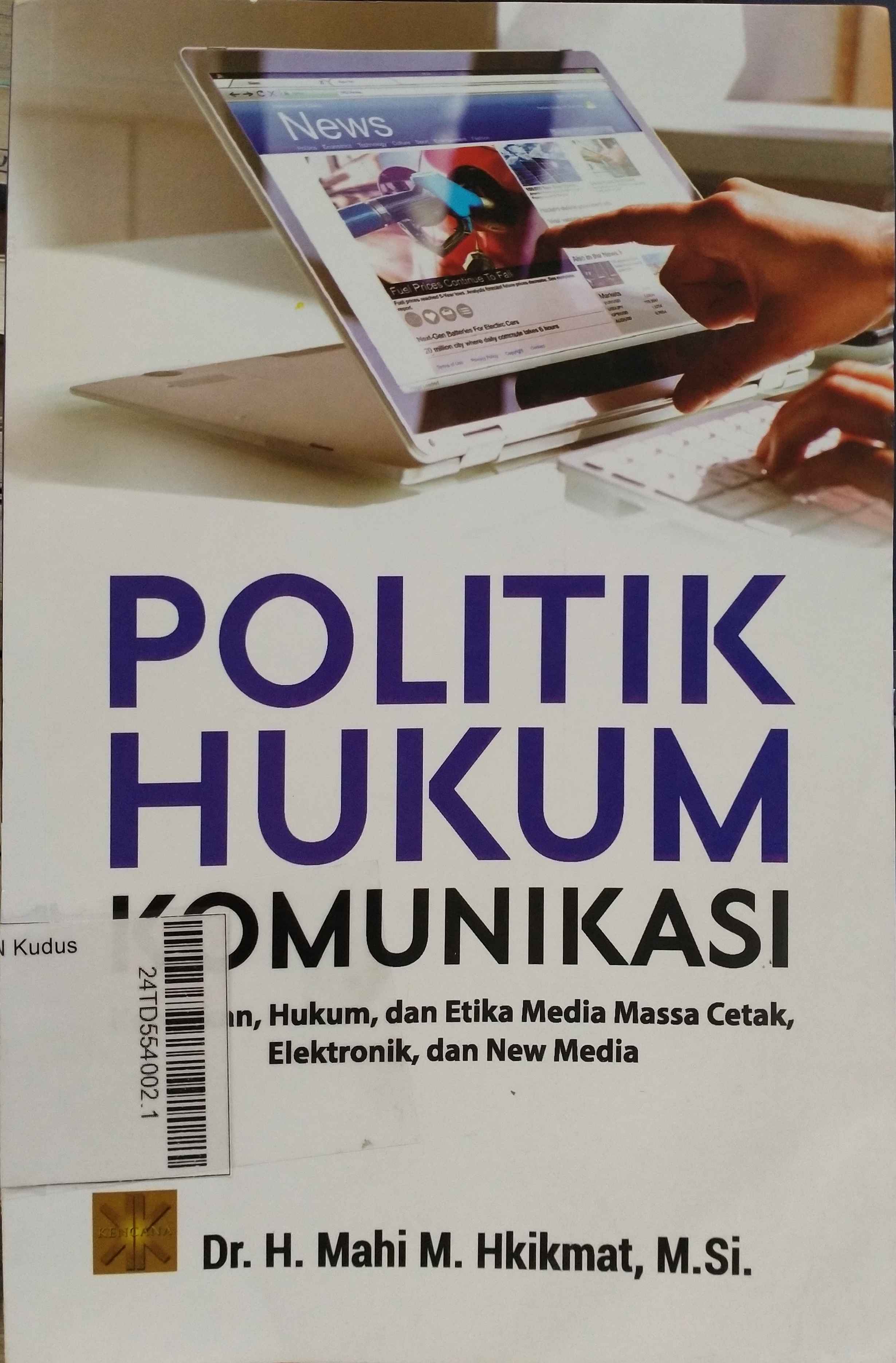 Politik Hukum Komunikasi : kebijakan, hukum, dan etika media massa cetak, elektronik, dan new media