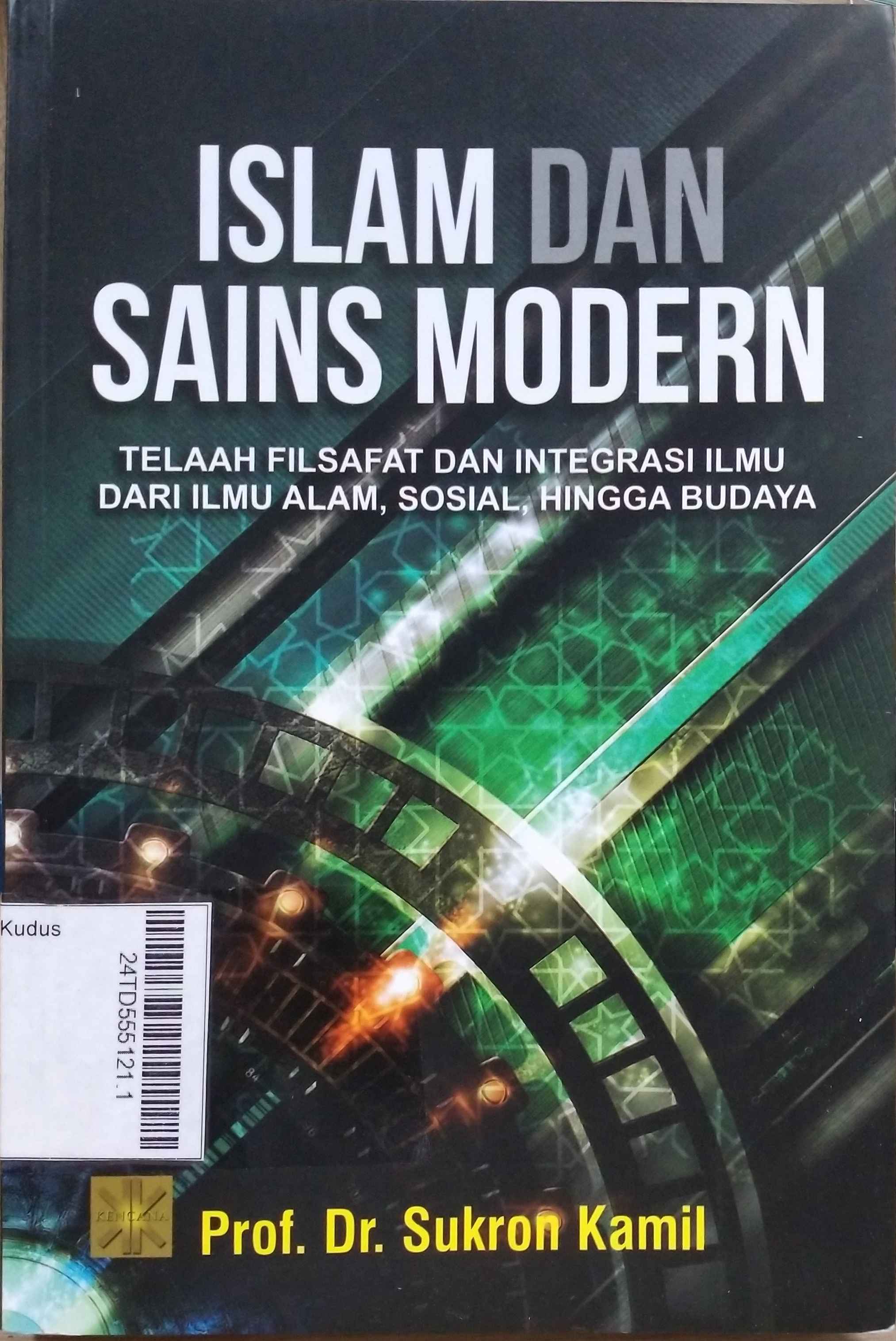 Islam Dan Sains Modern : telaah filsafat dan integrasi ilmu dari ilmu alam, sosial, hingga budaya