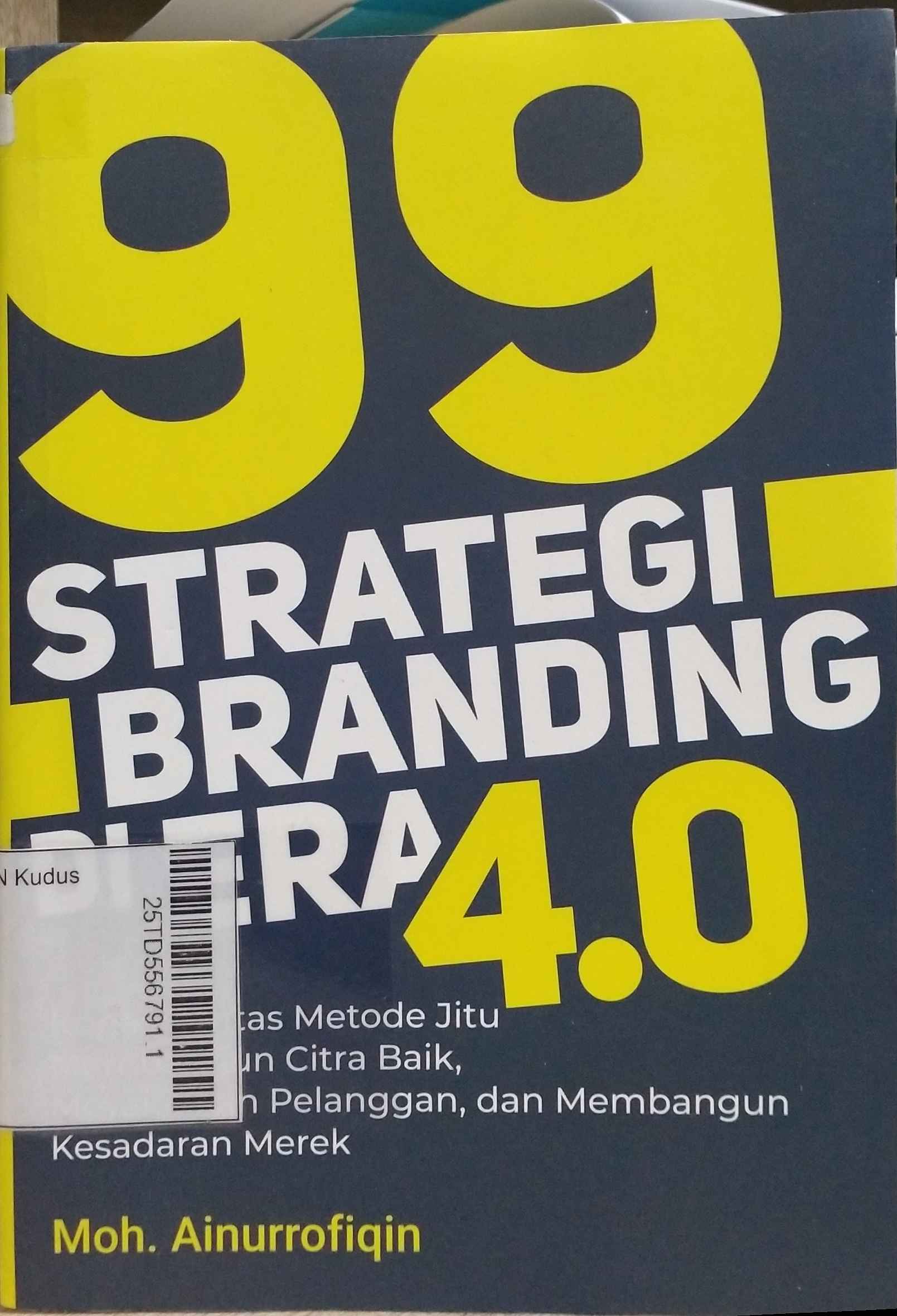 99 Strategi Branding Di Era 4.0 : Kupas tuntas,metode jitu, membangun citra baik, meyakinkan pelanggan, dan membangun kesadaran merek