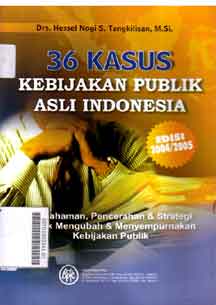 36 Kasus Kebijakan Publik Asli Indonesia : pemahaman, pencerahan dan strategi untuk mengubah dan menyempurnakan kebijakan publik