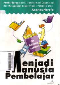 Menjadi manusia pembelajar = on becoming learner :pemberdayaan diri, transformasi organisasi dan masyarakat lewat proses pembelajaran