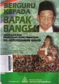 Berguru Kepada Bapak Bangsa : kumpulan esai menelusuri jejak pemikiran KH. Abdurrahman Wahid