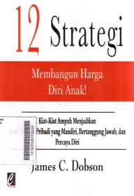 12 Strategi Membangun Harga Diri Anak : kiat-kiat ampuh menjadikan anak sebagai pribadi yang mandiri, bertanggung jawab, dan percaya diri