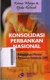 Konsolidasi Perbankan Nasional : dari rekapitalisasi menuju arsitektur perbankan Indonesia (API)
