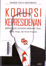 Korupsi Kepresidenan Reproduksi Oligarki Berkaki Tiga : istana, tangsi, dan partai penguasa