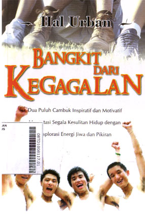 Bangkit Dari Kegagalan : dua puluh cambuk inspiratif dan motivatif mengatasi segala kesulitan hidup dengan eksplorasi energi jiwa dan pikiran