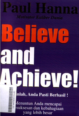 Believe And Achieve! : yakinlah, anda pasti berhasil! menuntun anda mencapai kesuksesan dan kebahagiaan yang lebih besar