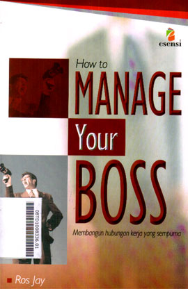 How To Manage Your Boss : membangun hubungan kerja yang sempurna