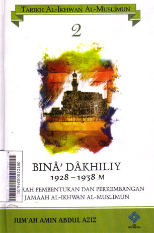 Tarikh Al-Ikhwan Al-Muslimun : Bina Dakhiliy 1928-1938 M sejarah pembentukan dan perkembangan jamaah al-ikhwan al-muslimin