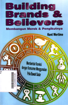 Building Brands & Believers : membangun merek & pengikutnya-membentuk koneksi dengan konsumen menggunakan pola bawah sadar