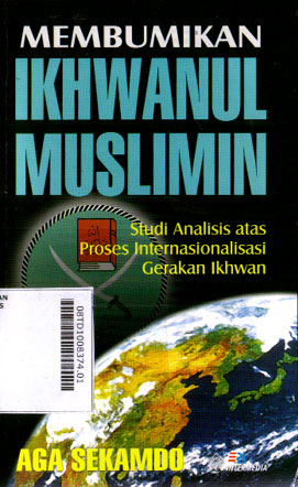 Membumikan Ikhwanul Muslimin : studi analisis atas proses internasionalisasi gerakan ikhwan