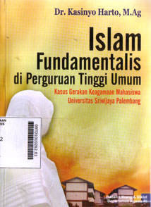 Islam Fundamentalis di Perguruan Tinggi Umum : kasus gerakan keagamaan mahasiswa Universitas Sriwijaya Palembang