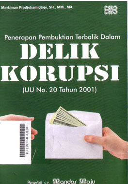 Penerapan Pembuktian Terbalik Dalam Delik Korupsi : (UU No. 20 Tahun 2001