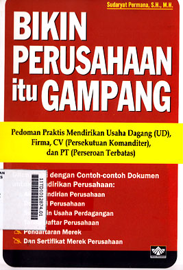 Bikin Perusahaan Itu Gampang : pedoman praktis mendirikan usaha dagang (UD), firma, CV (Persekutuan Komanditer), dan PT (Persekutuan Terbatas)