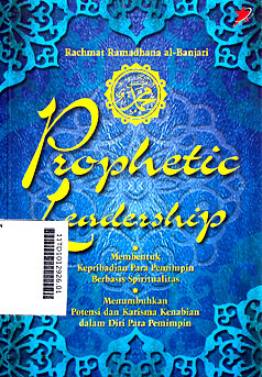 Prophetic Leadership : membentuk kepribadian para pemimpin berbasis spiritualitas dan menumbuhkan potensi dan karisma kenabian dalam diri para pemimpin