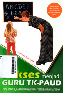 Sukses Menjadi Guru TK-PAUD : tips, strategi, dan panduan-panduan pengembangan praktisnya
