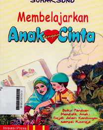 Membelajarkan Anak Dengan Cinta : buku panduan mendidik anak sejak dalam kandungan sampai remaja
