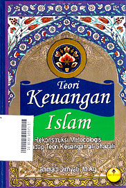 Teori Keuangan Islam : rekontruksi metodologis terhadap teori keuangan al Ghazali